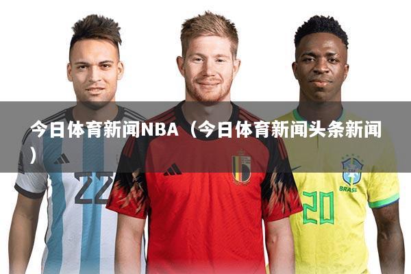 今日体育新闻NBA(今日体育新闻头条新闻)