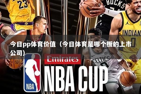 今日pp体育价值(今日体育是哪个板的上市公司)