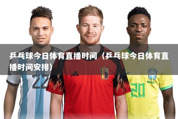 乒乓球今日体育直播时间(乒乓球今日体育直播时间安排)