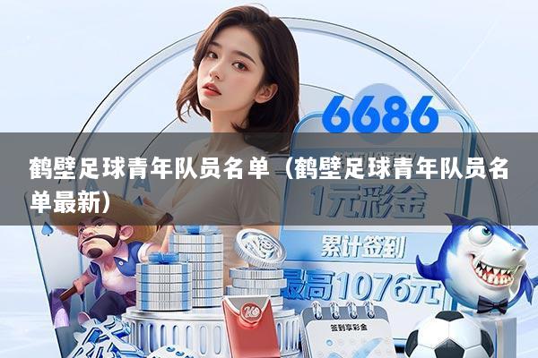 鹤壁足球青年队员名单(鹤壁足球青年队员名单最新)