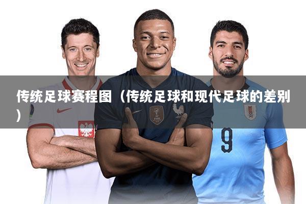 传统足球赛程图(传统足球和现代足球的差别)