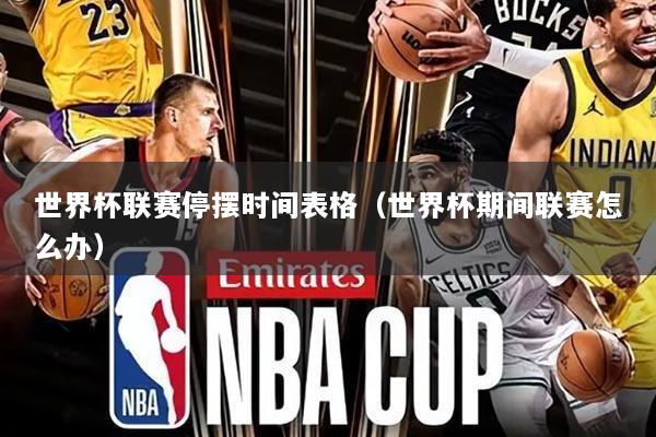世界杯联赛停摆时间表格（世界杯期间联赛怎么办）