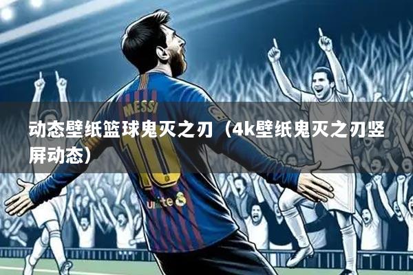 动态壁纸篮球鬼灭之刃（4k壁纸鬼灭之刃竖屏动态）