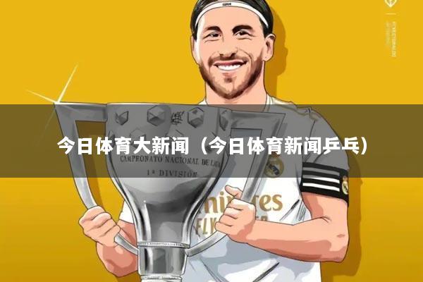 今日体育大新闻（今日体育新闻乒乓）