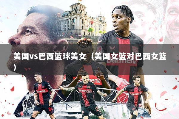 美国vs巴西篮球美女（美国女篮对巴西女篮）