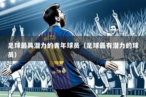 足球最具潜力的青年球员(足球最有潜力的球员)