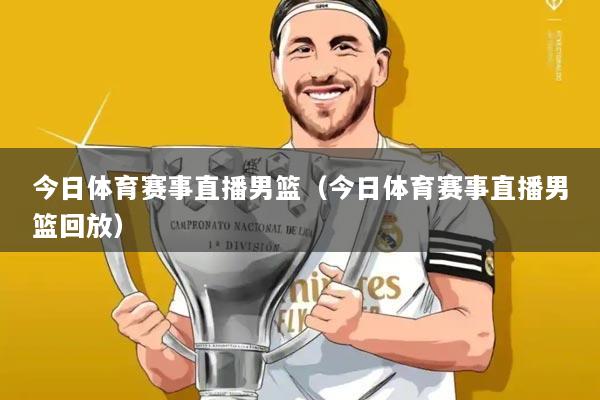 今日体育赛事直播男篮(今日体育赛事直播男篮回放)