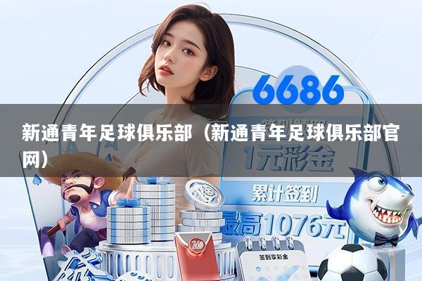 新通青年足球俱乐部（新通青年足球俱乐部官网）