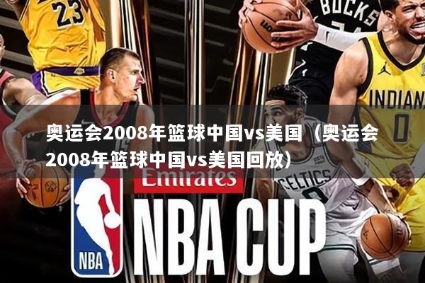 奥运会2008年篮球中国vs美国(奥运会2008年篮球中国vs美国回放)