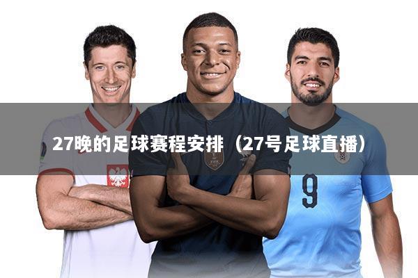 27晚的足球赛程安排(27号足球直播)