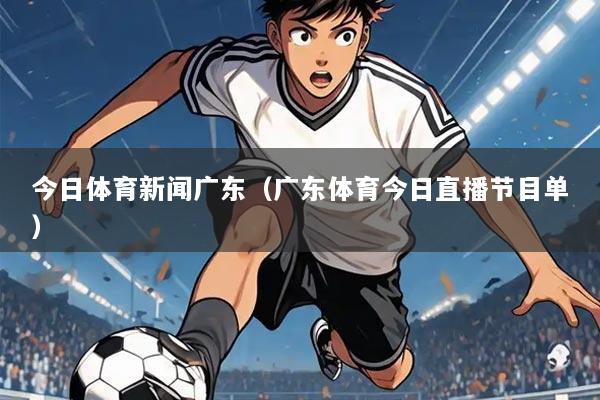 今日体育新闻广东(广东体育今日直播节目单)