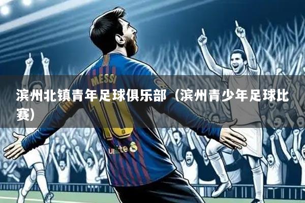 滨州北镇青年足球俱乐部(滨州青少年足球比赛)