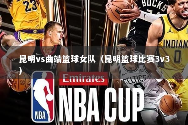 昆明vs曲靖篮球女队(昆明篮球比赛3v3)