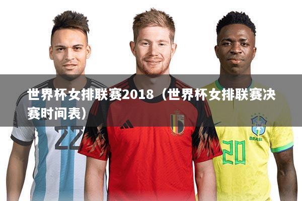 世界杯女排联赛2018(世界杯女排联赛决赛时间表)