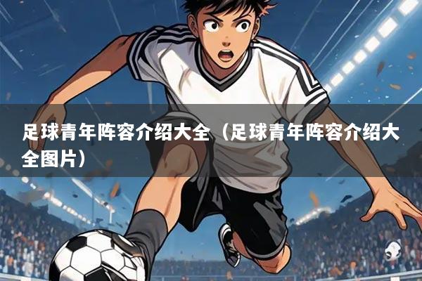 足球青年阵容介绍大全（足球青年阵容介绍大全图片）