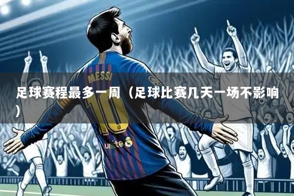 足球赛程最多一周（足球比赛几天一场不影响）
