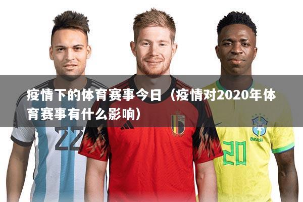 疫情下的体育赛事今日（疫情对2020年体育赛事有什么影响）