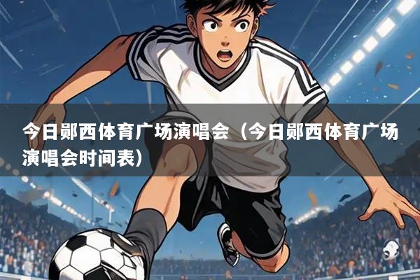 今日郧西体育广场演唱会（今日郧西体育广场演唱会时间表）