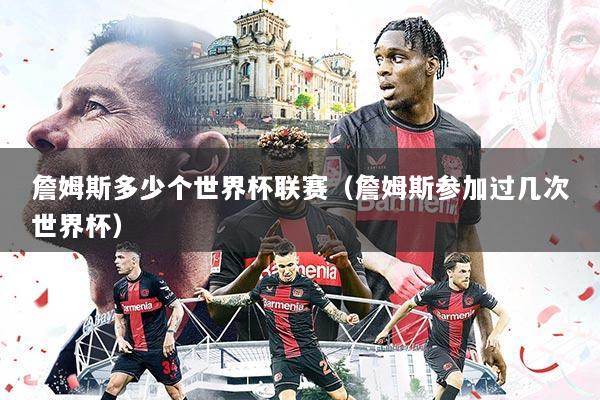 詹姆斯多少个世界杯联赛(詹姆斯参加过几次世界杯)