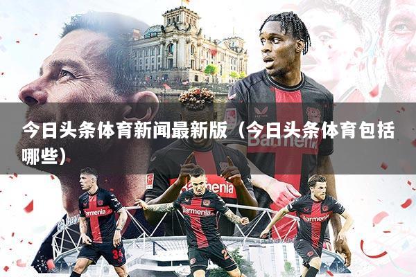今日头条体育新闻最新版（今日头条体育包括哪些）