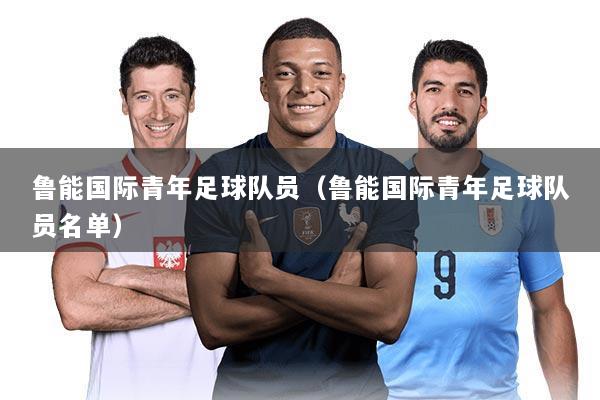 鲁能国际青年足球队员（鲁能国际青年足球队员名单）