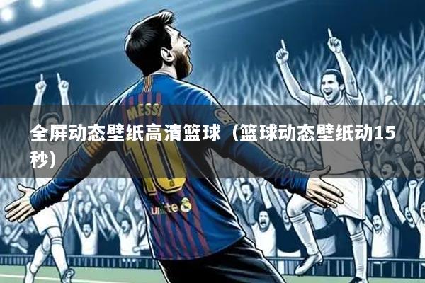 全屏动态壁纸高清篮球（篮球动态壁纸动15秒）