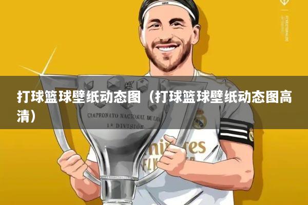 打球篮球壁纸动态图(打球篮球壁纸动态图高清)