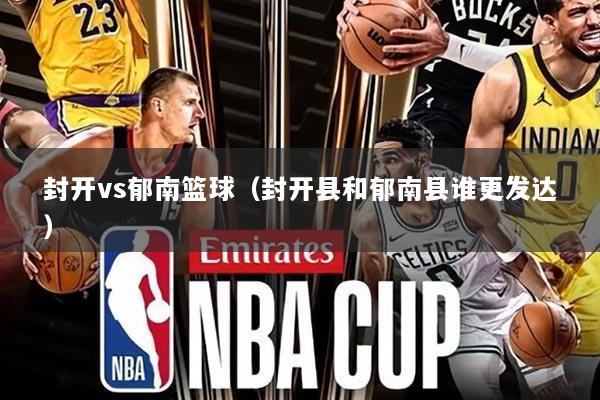 封开vs郁南篮球(封开县和郁南县谁更发达)