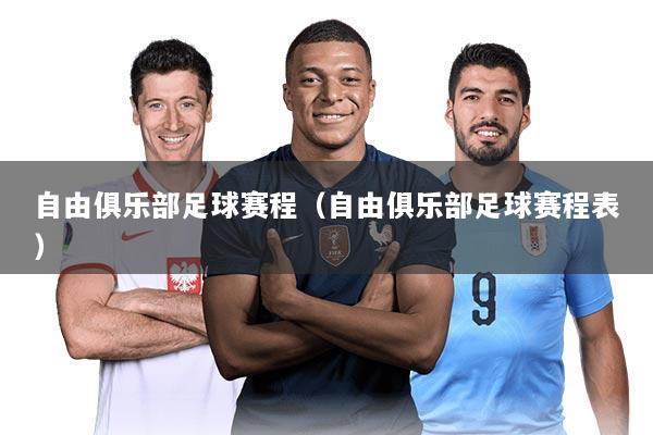 自由俱乐部足球赛程(自由俱乐部足球赛程表)