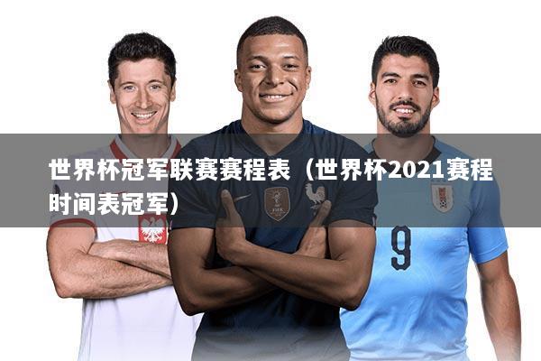 世界杯冠军联赛赛程表(世界杯2021赛程时间表冠军)