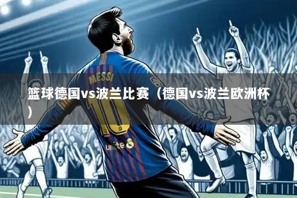 篮球德国vs波兰比赛（德国vs波兰欧洲杯）