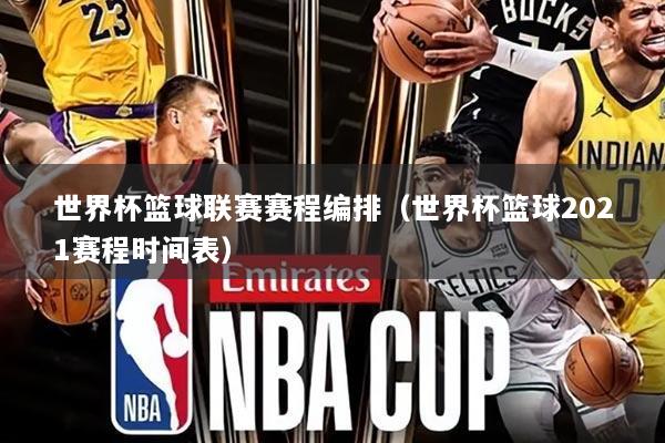 世界杯篮球联赛赛程编排（世界杯篮球2021赛程时间表）