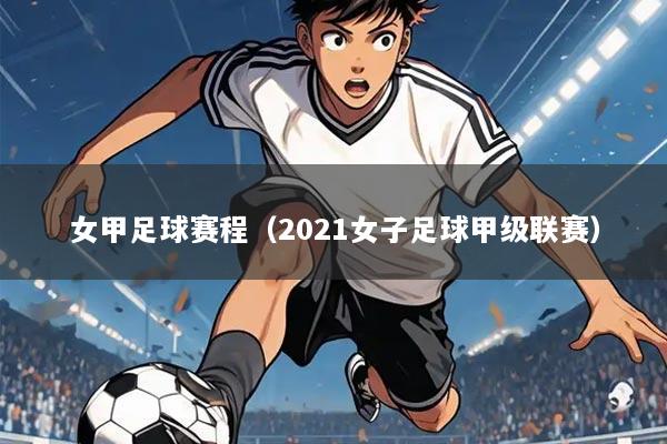 女甲足球赛程(2021女子足球甲级联赛)