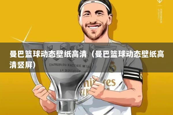 曼巴篮球动态壁纸高清(曼巴篮球动态壁纸高清竖屏)