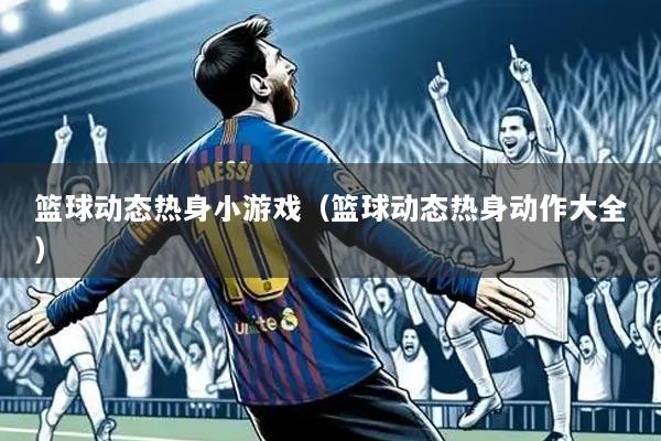 篮球动态热身小游戏(篮球动态热身动作大全)