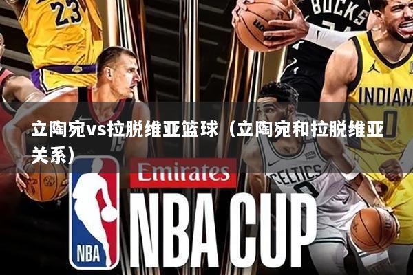 立陶宛vs拉脱维亚篮球(立陶宛和拉脱维亚关系)