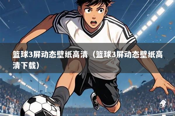 篮球3屏动态壁纸高清(篮球3屏动态壁纸高清下载)