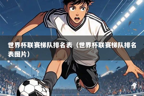 世界杯联赛梯队排名表（世界杯联赛梯队排名表图片）