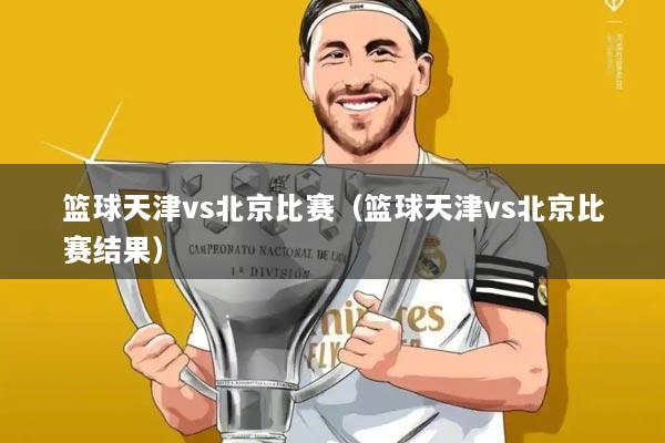 篮球天津vs北京比赛（篮球天津vs北京比赛结果）