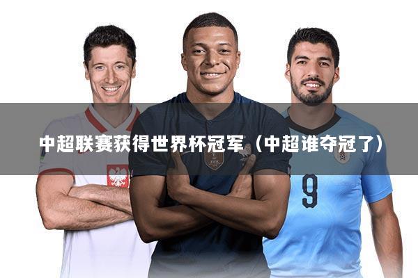 中超联赛获得世界杯冠军(中超谁夺冠了)