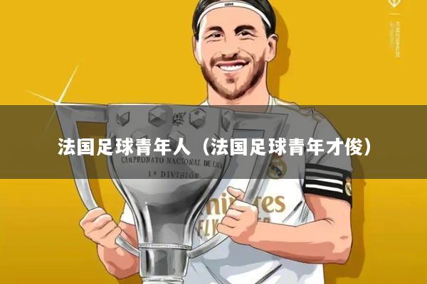 法国足球青年人(法国足球青年才俊)