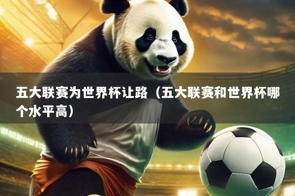 五大联赛为世界杯让路（五大联赛和世界杯哪个水平高）