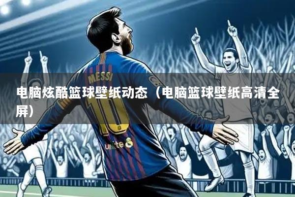 电脑炫酷篮球壁纸动态（电脑篮球壁纸高清全屏）