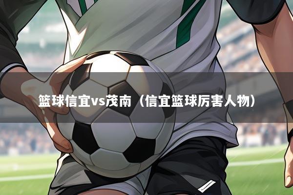 篮球信宜vs茂南（信宜篮球厉害人物）