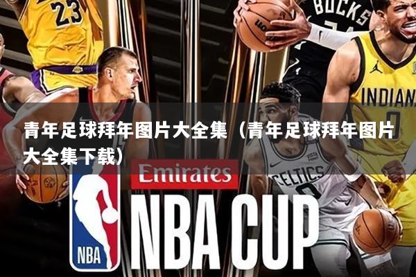 青年足球拜年图片大全集（青年足球拜年图片大全集下载）