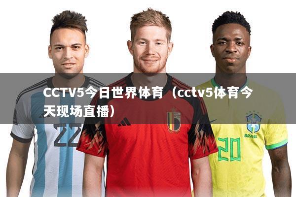 CCTV5今日世界体育(cctv5体育今天现场直播)