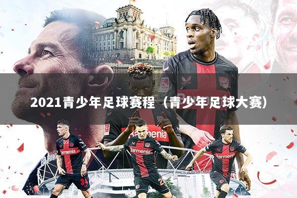 2021青少年足球赛程(青少年足球大赛)
