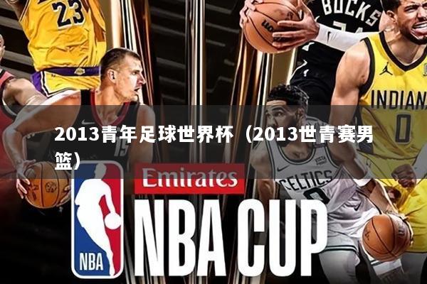 2013青年足球世界杯（2013世青赛男篮）