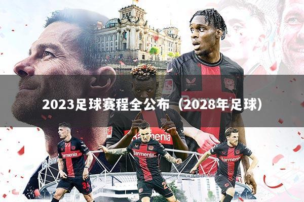 2023足球赛程全公布（2028年足球）