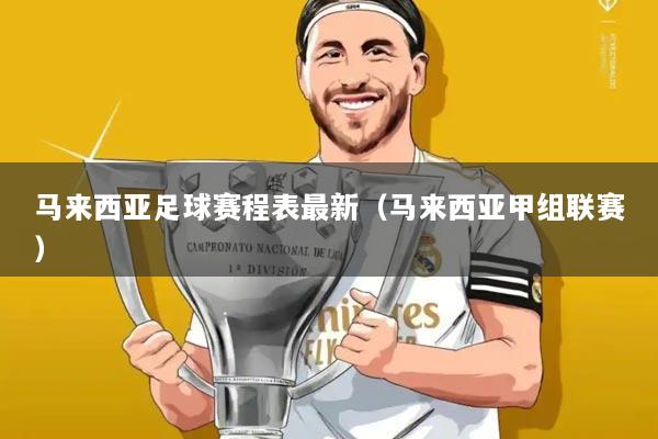 马来西亚足球赛程表最新（马来西亚甲组联赛）